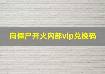 向僵尸开火内部vip兑换码