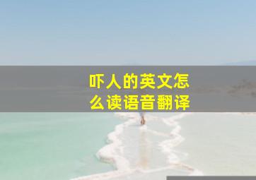 吓人的英文怎么读语音翻译