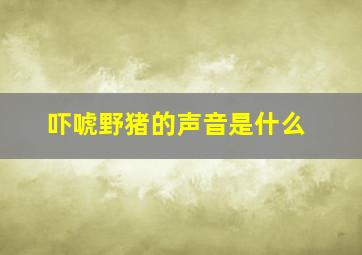 吓唬野猪的声音是什么