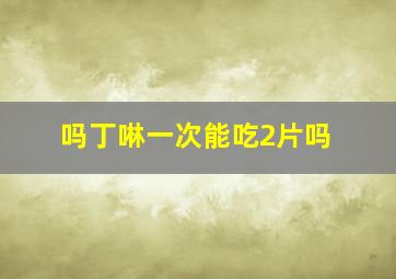 吗丁啉一次能吃2片吗