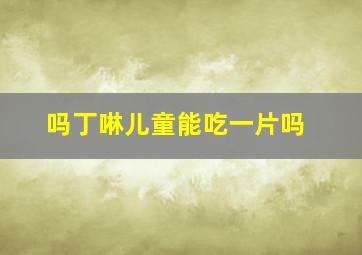 吗丁啉儿童能吃一片吗