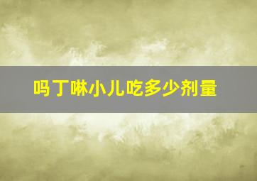 吗丁啉小儿吃多少剂量