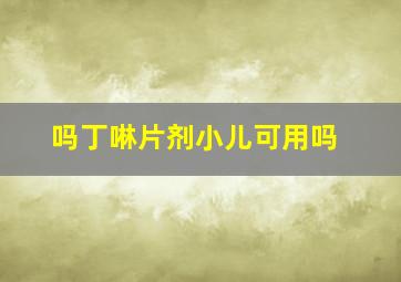 吗丁啉片剂小儿可用吗