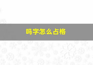 吗字怎么占格