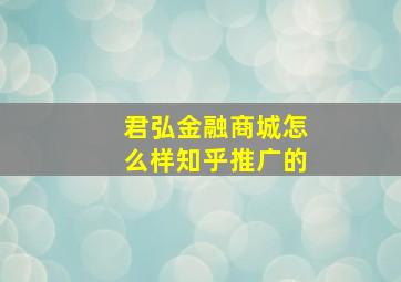 君弘金融商城怎么样知乎推广的