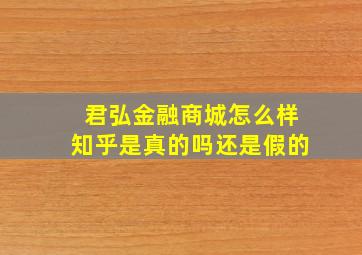 君弘金融商城怎么样知乎是真的吗还是假的