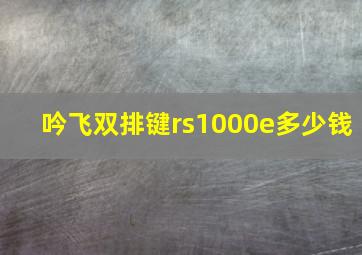 吟飞双排键rs1000e多少钱