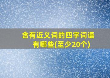 含有近义词的四字词语有哪些(至少20个)