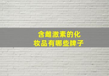 含雌激素的化妆品有哪些牌子