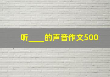 听____的声音作文500