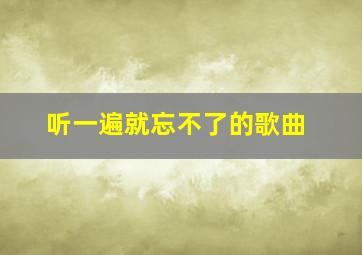 听一遍就忘不了的歌曲