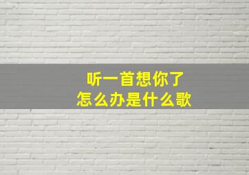 听一首想你了怎么办是什么歌