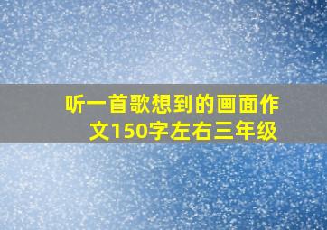 听一首歌想到的画面作文150字左右三年级