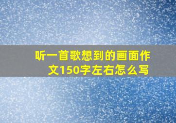 听一首歌想到的画面作文150字左右怎么写