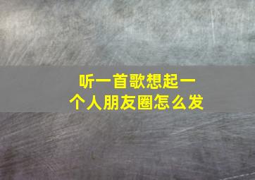 听一首歌想起一个人朋友圈怎么发