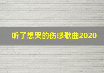 听了想哭的伤感歌曲2020