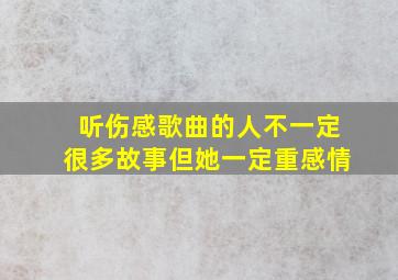 听伤感歌曲的人不一定很多故事但她一定重感情