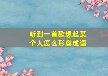 听到一首歌想起某个人怎么形容成语