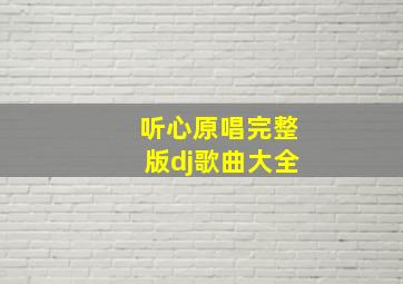 听心原唱完整版dj歌曲大全