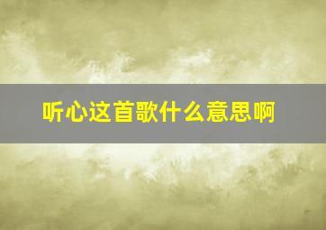 听心这首歌什么意思啊