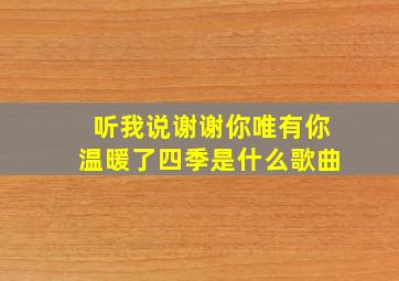 听我说谢谢你唯有你温暖了四季是什么歌曲