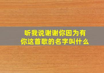 听我说谢谢你因为有你这首歌的名字叫什么