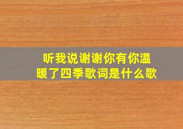 听我说谢谢你有你温暖了四季歌词是什么歌