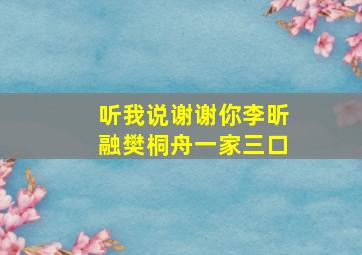 听我说谢谢你李昕融樊桐舟一家三口