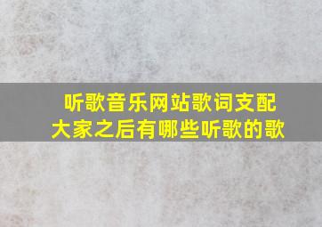 听歌音乐网站歌词支配大家之后有哪些听歌的歌