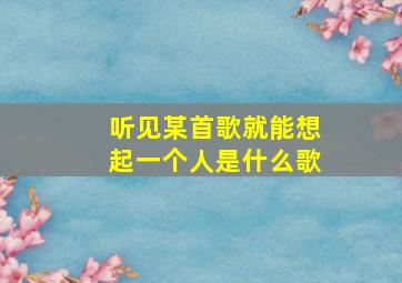 听见某首歌就能想起一个人是什么歌