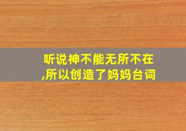 听说神不能无所不在,所以创造了妈妈台词