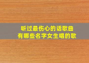 听过最伤心的话歌曲有哪些名字女生唱的歌