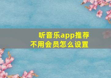 听音乐app推荐不用会员怎么设置