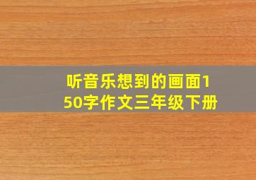 听音乐想到的画面150字作文三年级下册