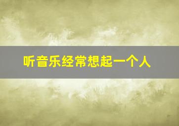 听音乐经常想起一个人