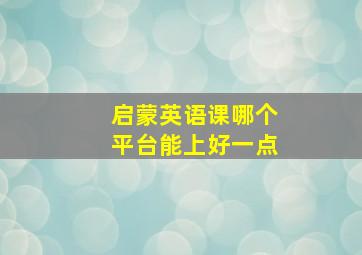 启蒙英语课哪个平台能上好一点