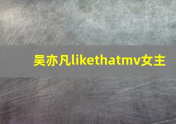 吴亦凡likethatmv女主