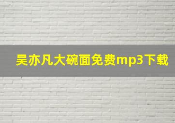 吴亦凡大碗面免费mp3下载