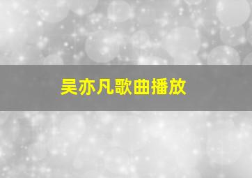 吴亦凡歌曲播放