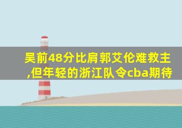 吴前48分比肩郭艾伦难救主,但年轻的浙江队令cba期待