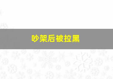 吵架后被拉黑