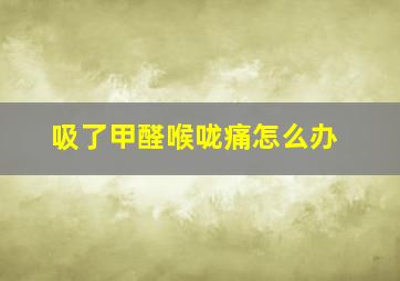 吸了甲醛喉咙痛怎么办