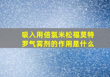 吸入用倍氯米松福莫特罗气雾剂的作用是什么