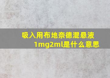 吸入用布地奈德混悬液1mg2ml是什么意思