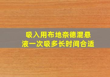 吸入用布地奈德混悬液一次吸多长时间合适