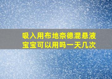 吸入用布地奈德混悬液宝宝可以用吗一天几次