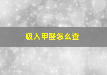 吸入甲醛怎么查