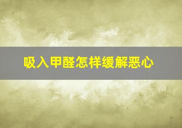 吸入甲醛怎样缓解恶心