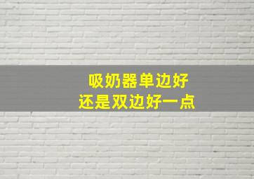 吸奶器单边好还是双边好一点