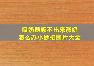 吸奶器吸不出来涨奶怎么办小妙招图片大全